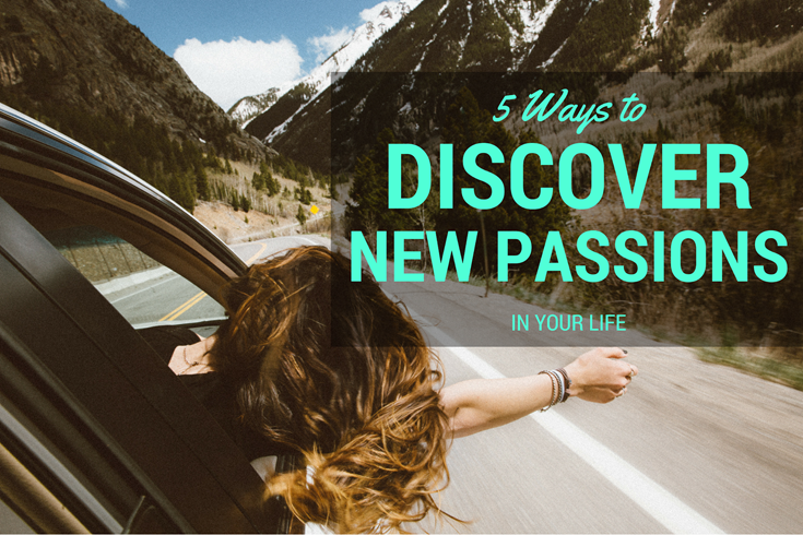 5 Ways To Discover New Passions In Your Life Panash Passion And Career 