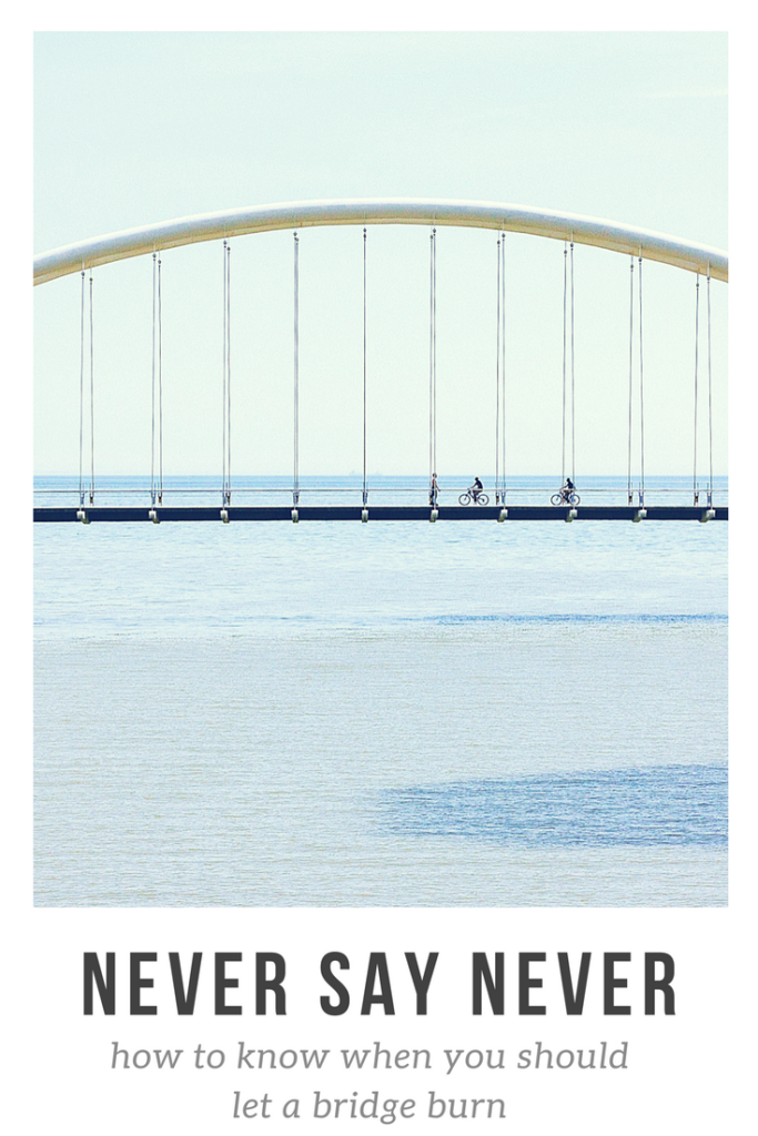 never burn a bridge