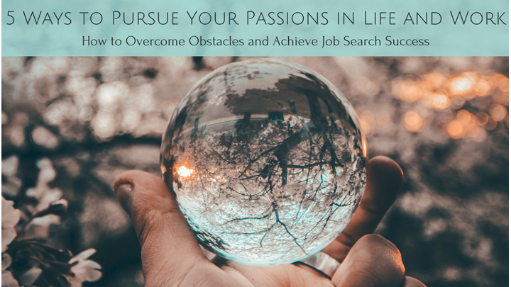 5 Ways to Pursue Your Passions in Life & Work - How to Overcome Obstacles + Achieve Job Search Success