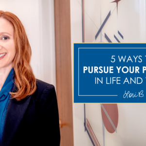 5 Ways to Pursue Your Passions in Life & Work
